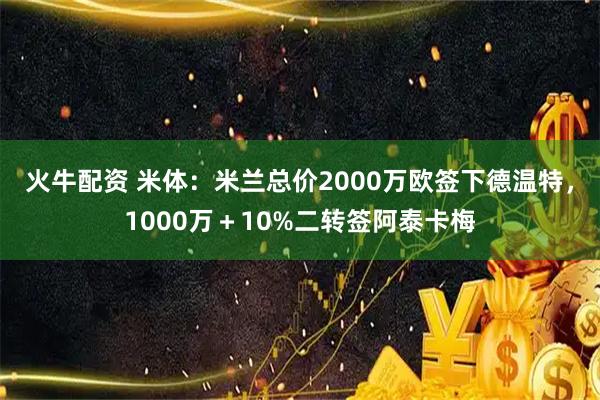火牛配资 米体：米兰总价2000万欧签下德温特，1000万＋10%二转签阿泰卡梅