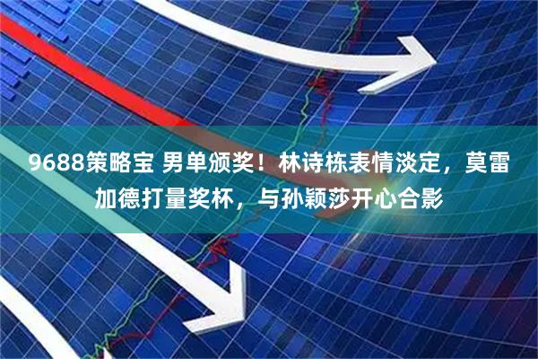 9688策略宝 男单颁奖！林诗栋表情淡定，莫雷加德打量奖杯，与孙颖莎开心合影