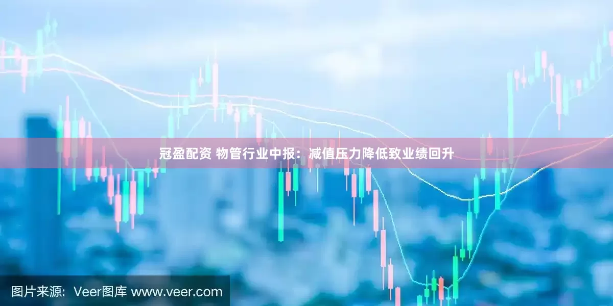 冠盈配资 物管行业中报：减值压力降低致业绩回升