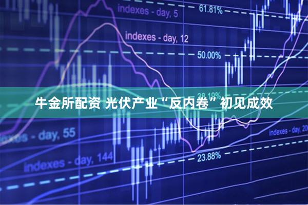 牛金所配资 光伏产业“反内卷”初见成效