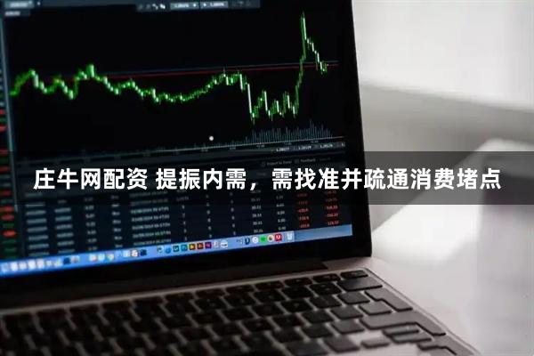 庄牛网配资 提振内需，需找准并疏通消费堵点