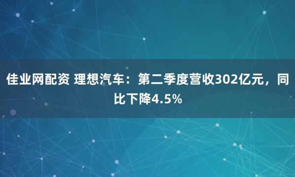 佳业网配资 理想汽车：第二季度营收302亿元，同比下降4.5%