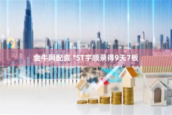 金牛网配资 *ST宇顺录得9天7板