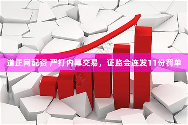 道正网配资 严打内幕交易，证监会连发11份罚单