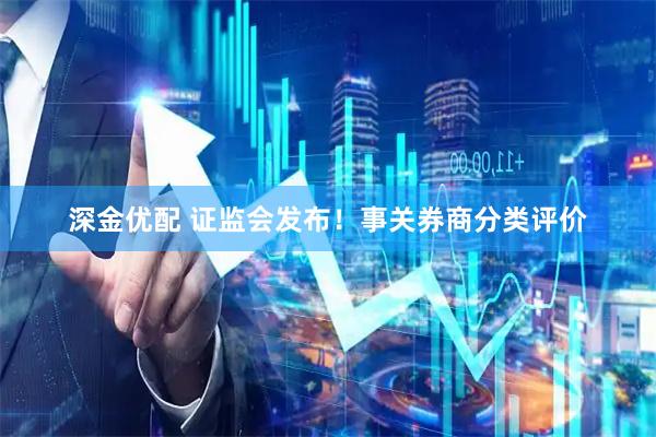 深金优配 证监会发布！事关券商分类评价