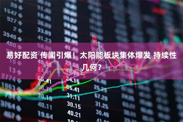 易好配资 传闻引爆！太阳能板块集体爆发 持续性几何？