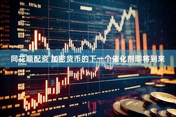 同花顺配资 加密货币的下一个催化剂即将到来
