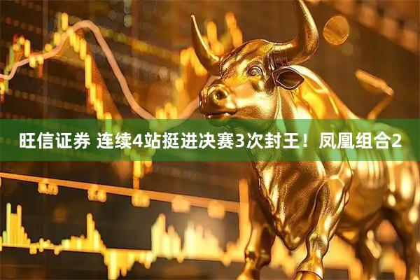 旺信证券 连续4站挺进决赛3次封王！凤凰组合2