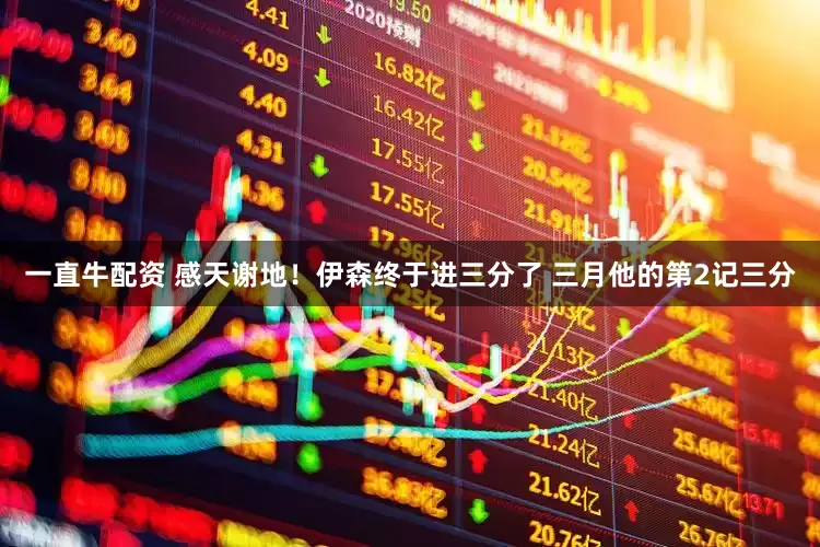 一直牛配资 感天谢地！伊森终于进三分了 三月他的第2记三分